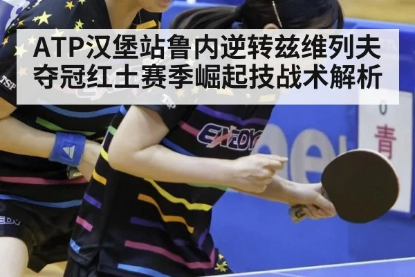 ATP汉堡站鲁内逆转兹维列夫夺冠红土赛季崛起技战术解析