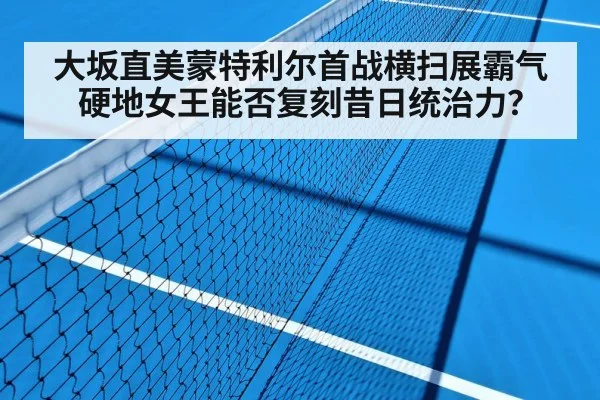 大坂直美蒙特利尔首战横扫展霸气 硬地女王能否复刻昔日统治力？